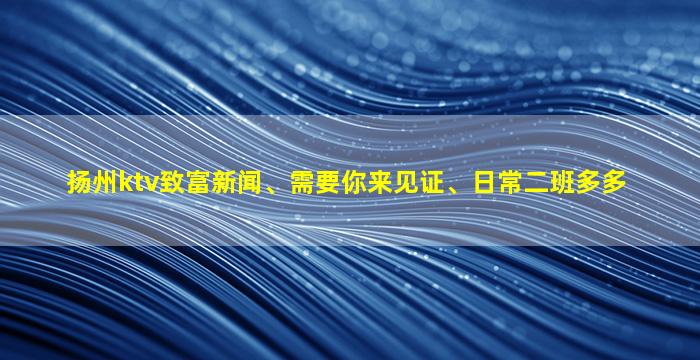 扬州ktv致富新闻、需要你来见证、日常二班多多